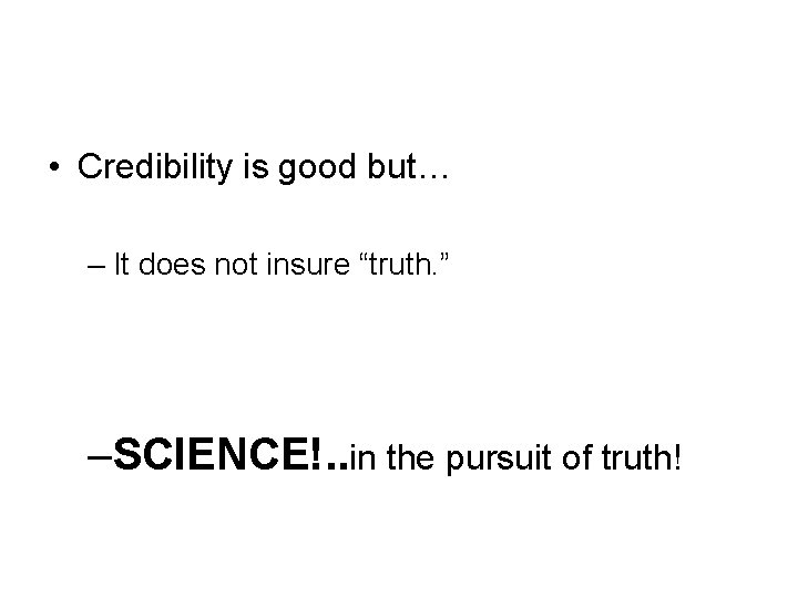  • Credibility is good but… – It does not insure “truth. ” –SCIENCE!.