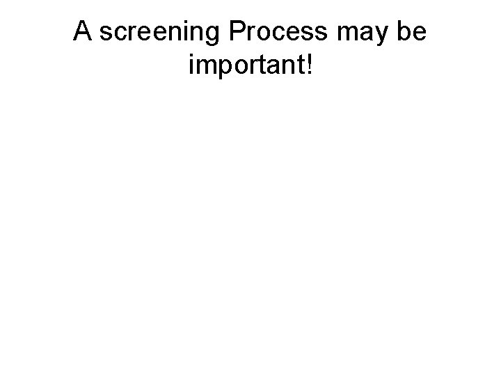 A screening Process may be important! 