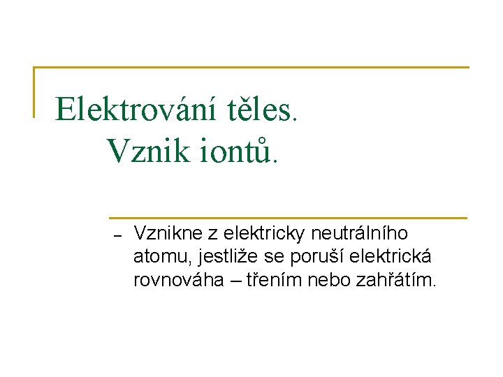 Elektrování těles. Vznik iontů. ‒ Vznikne z elektricky neutrálního atomu, jestliže se poruší elektrická