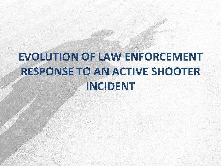 EVOLUTION OF LAW ENFORCEMENT RESPONSE TO AN ACTIVE SHOOTER INCIDENT 