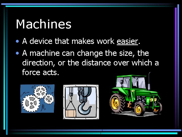 Machines • A device that makes work easier. • A machine can change the