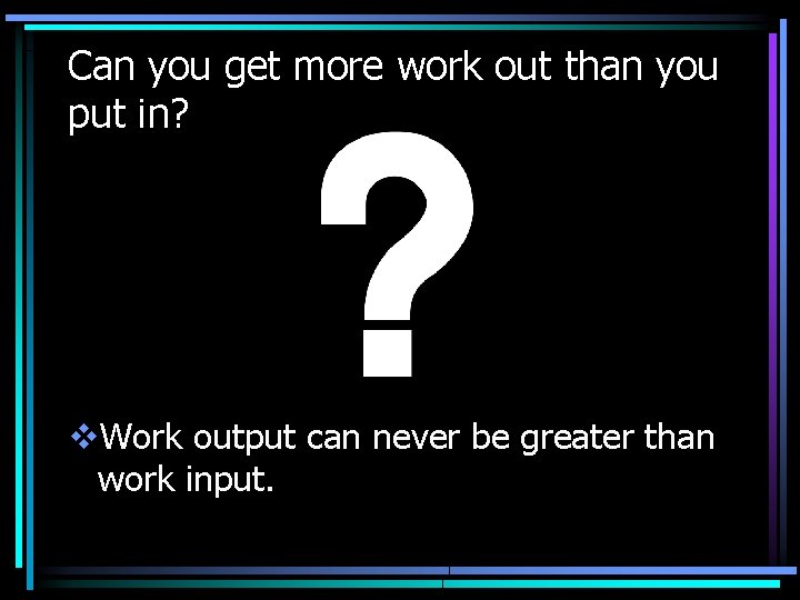 Can you get more work out than you put in? v. Work output can