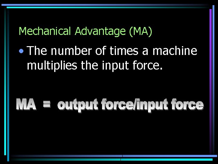 Mechanical Advantage (MA) • The number of times a machine multiplies the input force.