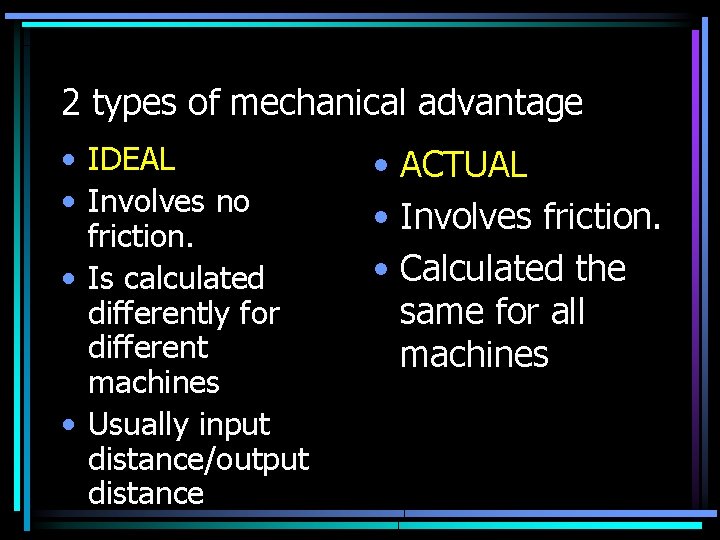 2 types of mechanical advantage • IDEAL • Involves no friction. • Is calculated