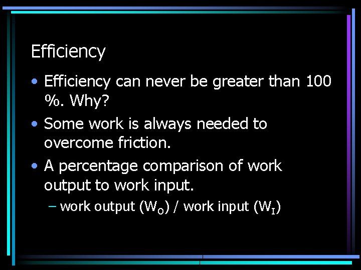 Efficiency • Efficiency can never be greater than 100 %. Why? • Some work