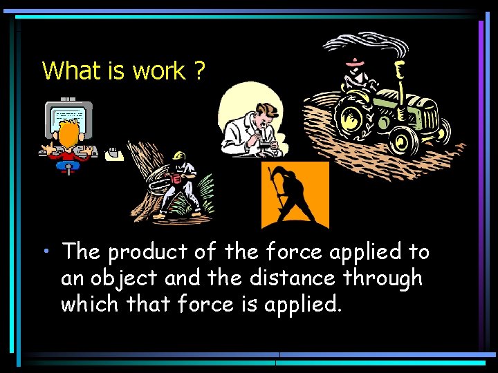 What is work ? • The product of the force applied to an object