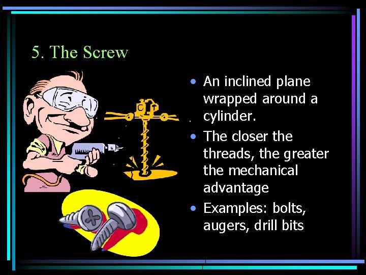 5. The Screw • An inclined plane wrapped around a cylinder. • The closer