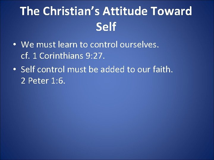 The Christian’s Attitude Toward Self • We must learn to control ourselves. cf. 1