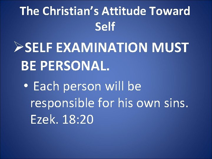 The Christian’s Attitude Toward Self ØSELF EXAMINATION MUST BE PERSONAL. • Each person will