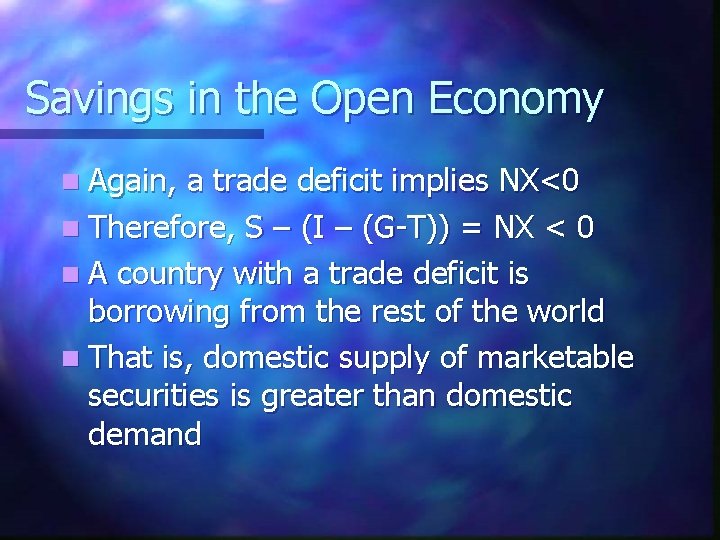 Savings in the Open Economy n Again, a trade deficit implies NX<0 n Therefore,