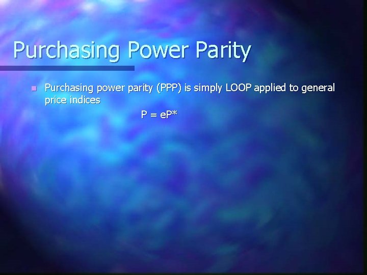 Purchasing Power Parity n Purchasing power parity (PPP) is simply LOOP applied to general