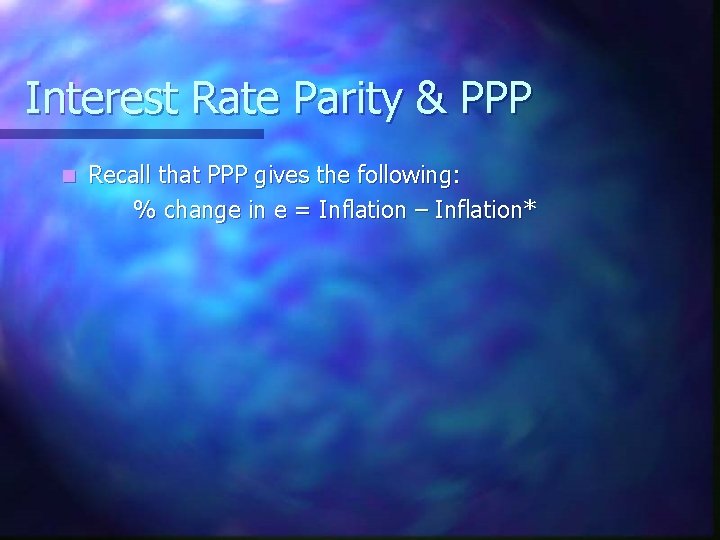 Interest Rate Parity & PPP n Recall that PPP gives the following: % change