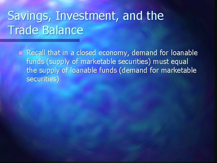 Savings, Investment, and the Trade Balance n Recall that in a closed economy, demand