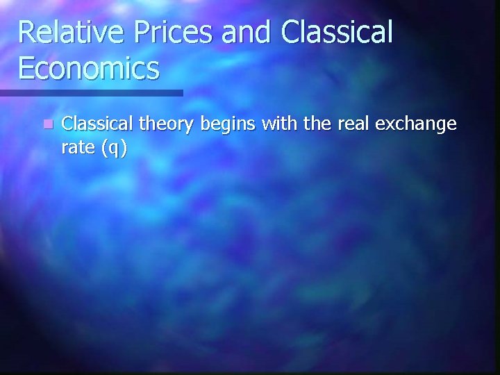 Relative Prices and Classical Economics n Classical theory begins with the real exchange rate