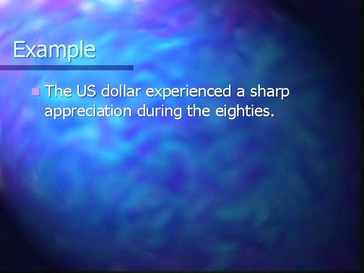 Example n The US dollar experienced a sharp appreciation during the eighties. 