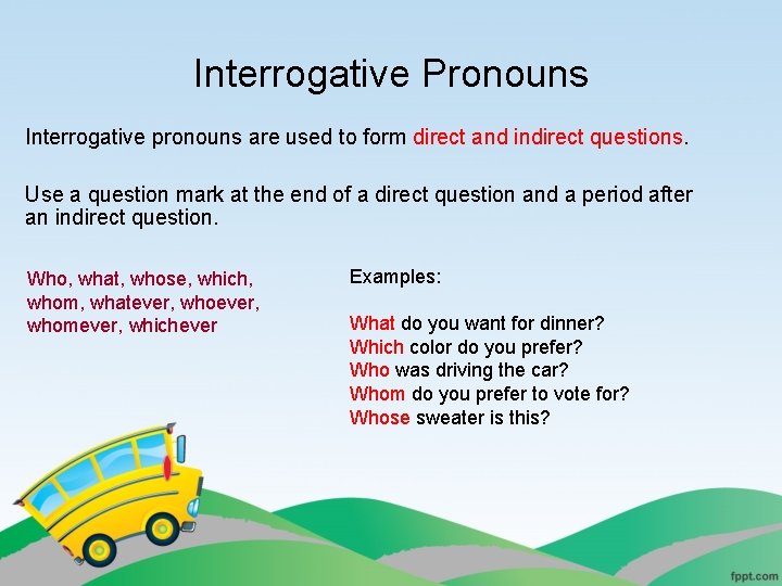 Interrogative Pronouns Interrogative pronouns are used to form direct and indirect questions. Use a