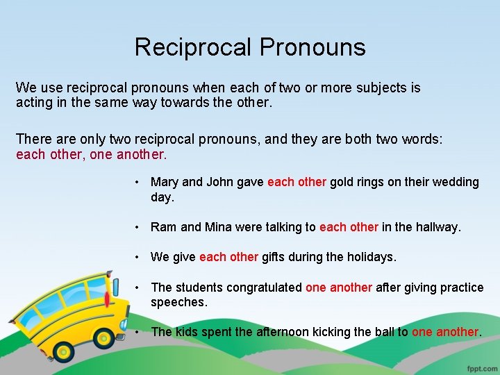 Reciprocal Pronouns We use reciprocal pronouns when each of two or more subjects is