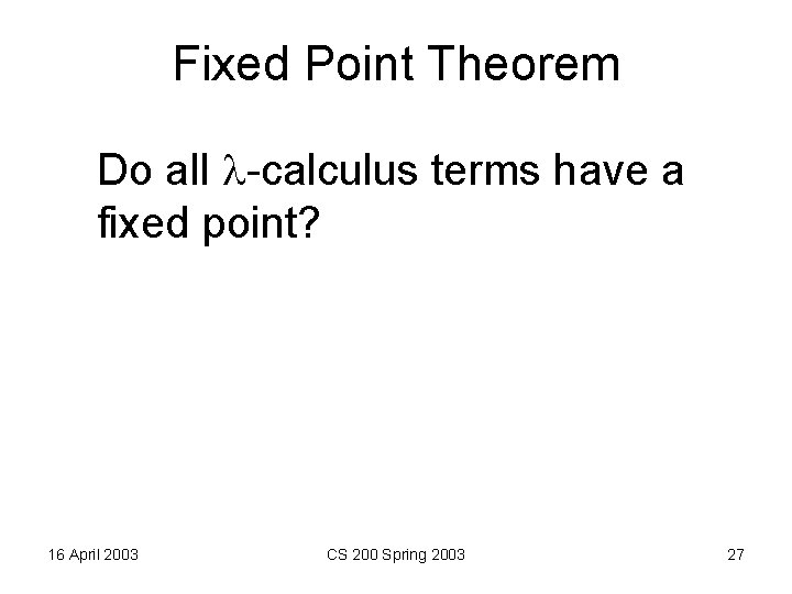 Fixed Point Theorem Do all -calculus terms have a fixed point? 16 April 2003