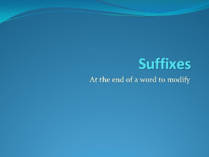 Suffixes At the end of a word to modify 