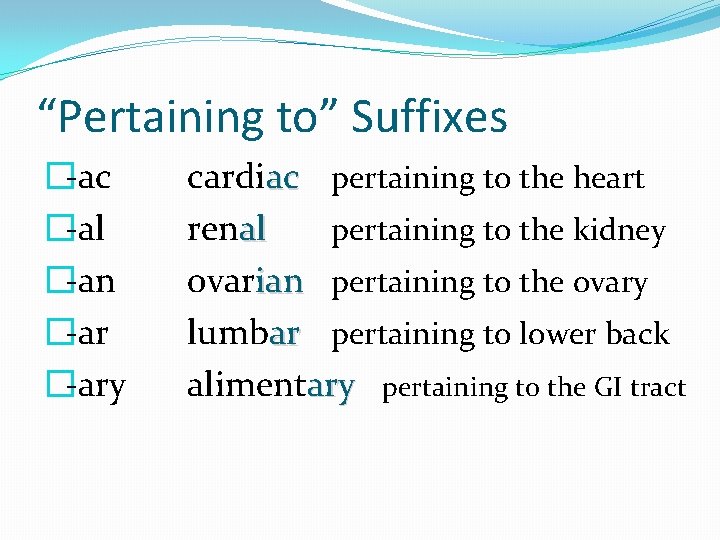 “Pertaining to” Suffixes �-ac �-al �-an �-ary cardiac pertaining to the heart renal pertaining