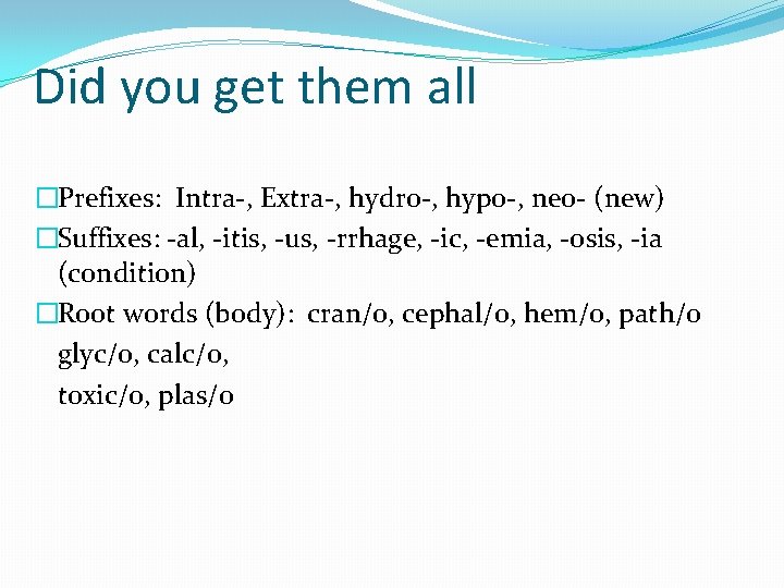 Did you get them all �Prefixes: Intra-, Extra-, hydro-, hypo-, neo- (new) �Suffixes: -al,