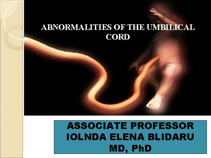 ABNORMALITIES OF THE UMBILICAL CORD ASSOCIATE PROFESSOR IOLNDA ELENA BLIDARU MD, Ph. D 