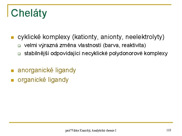 Cheláty n cyklické komplexy (kationty, anionty, neelektrolyty) q q n n velmi výrazná změna