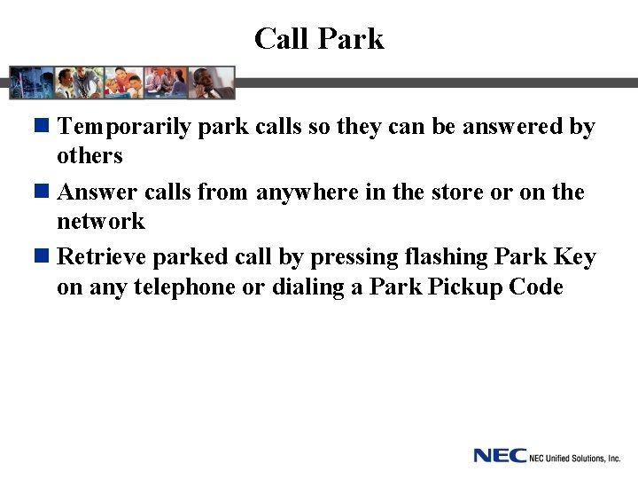 Call Park n Temporarily park calls so they can be answered by others n