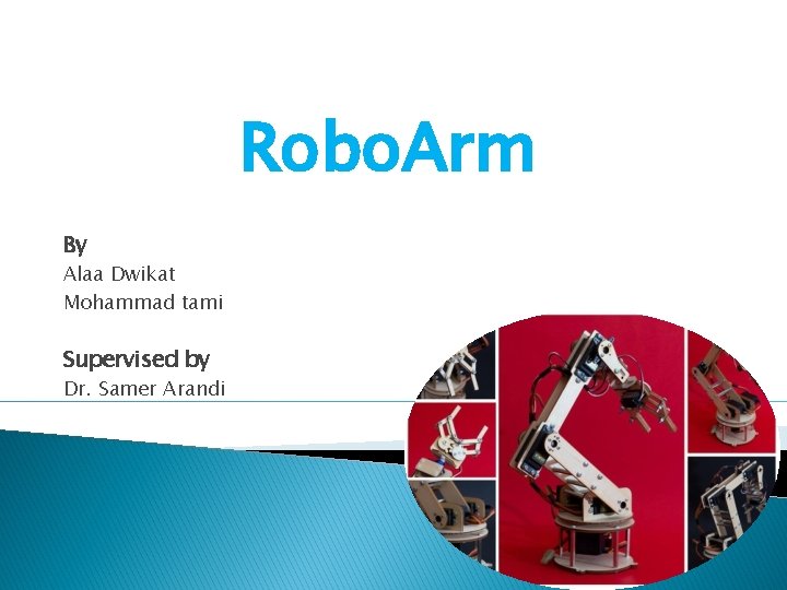 Robo. Arm By Alaa Dwikat Mohammad tami Supervised by Dr. Samer Arandi 
