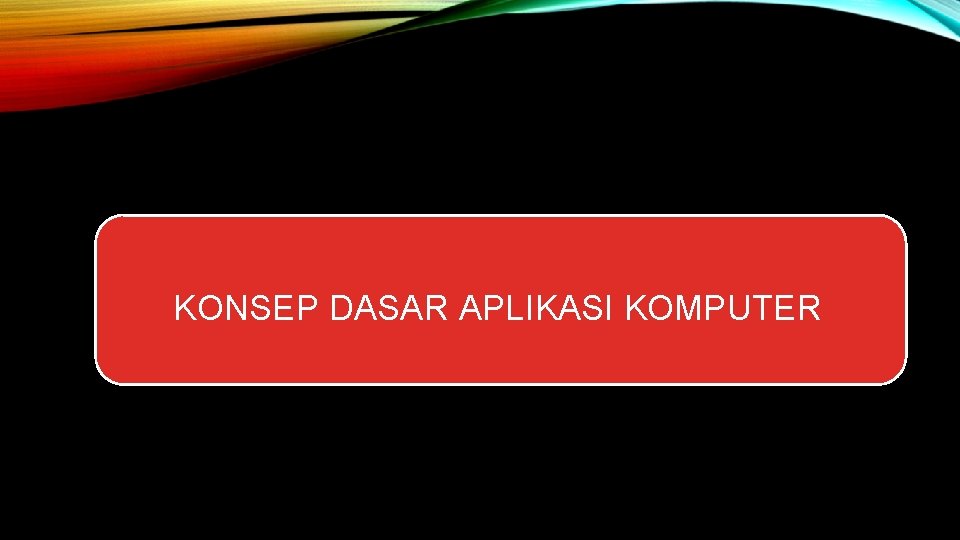 KONSEP DASAR APLIKASI KOMPUTER 