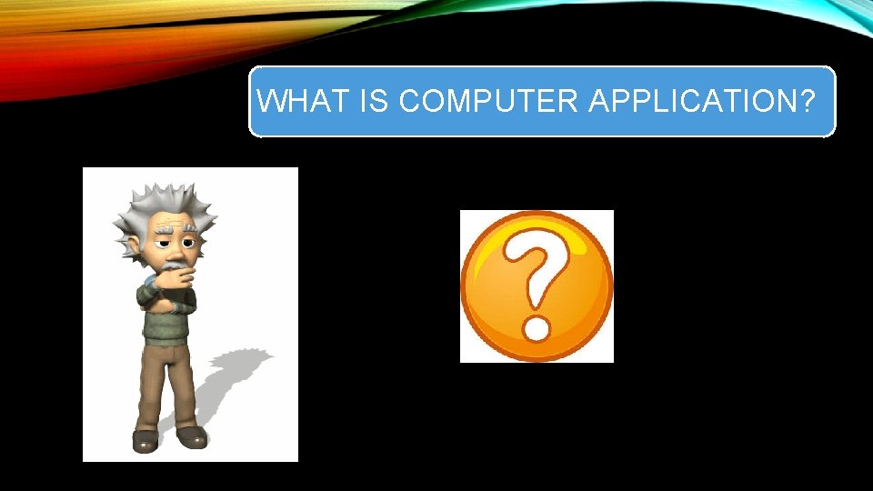 WHAT IS COMPUTER APPLICATION? 