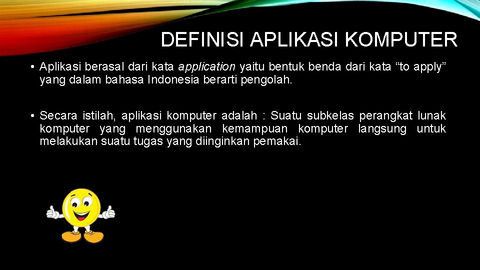 DEFINISI APLIKASI KOMPUTER • Aplikasi berasal dari kata application yaitu bentuk benda dari kata