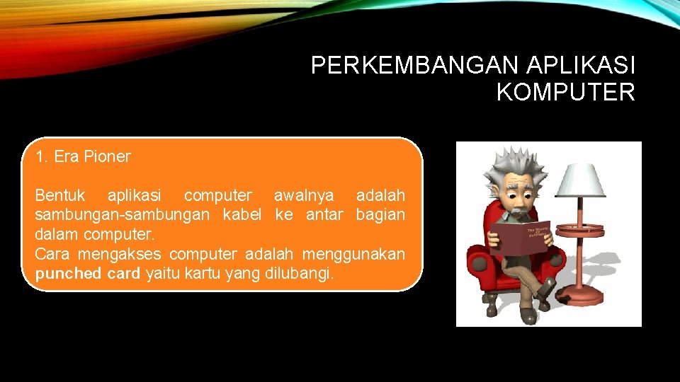 PERKEMBANGAN APLIKASI KOMPUTER 1. Era Pioner Bentuk aplikasi computer awalnya adalah sambungan-sambungan kabel ke