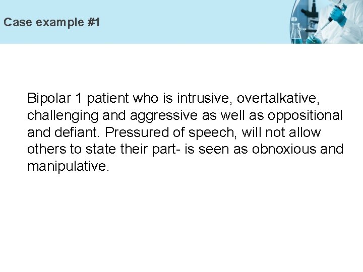 Case example #1 Bipolar 1 patient who is intrusive, overtalkative, challenging and aggressive as