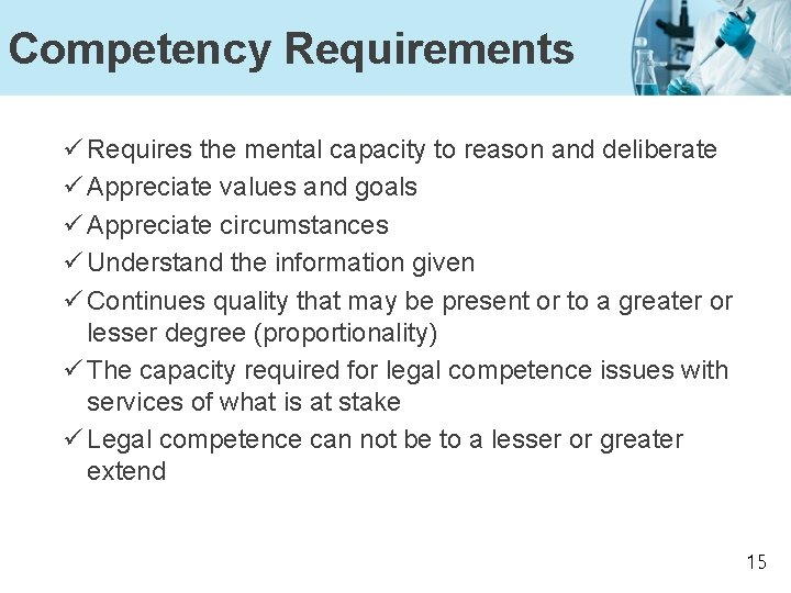 Competency Requirements ü Requires the mental capacity to reason and deliberate ü Appreciate values