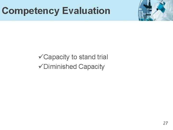 Competency Evaluation üCapacity to stand trial üDiminished Capacity 27 