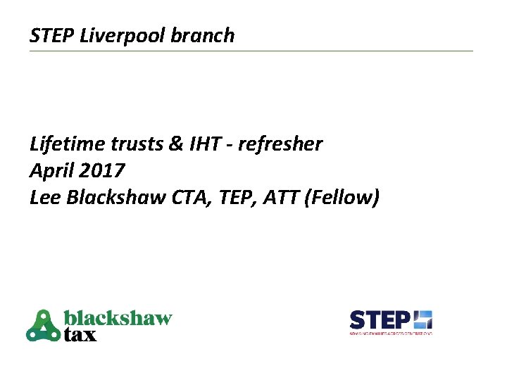 STEP Liverpool branch Lifetime trusts & IHT - refresher April 2017 Lee Blackshaw CTA,