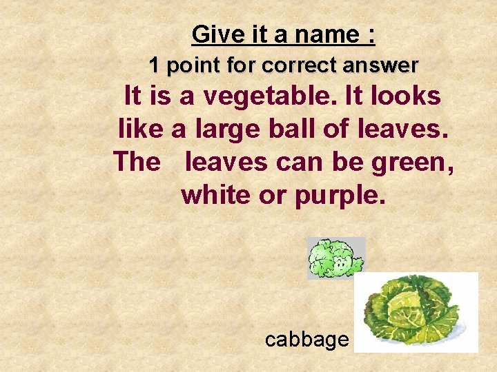 Give it a name : 1 point for correct answer It is a vegetable.
