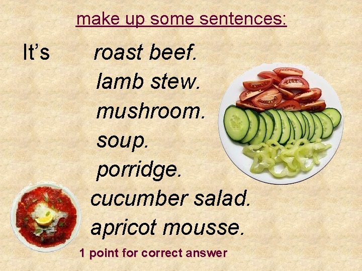 make up some sentences: It’s roast beef. lamb stew. mushroom. soup. porridge. cucumber salad.