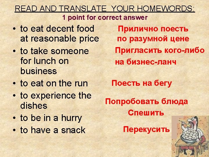 READ AND TRANSLATE YOUR HOMEWORDS: 1 point for correct answer Прилично поесть • to