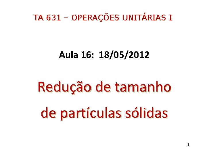 TA 631 – OPERAÇÕES UNITÁRIAS I Aula 16: 18/05/2012 Redução de tamanho de partículas