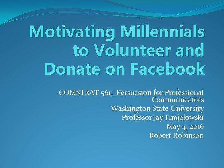 Motivating Millennials to Volunteer and Donate on Facebook COMSTRAT 561: Persuasion for Professional Communicators