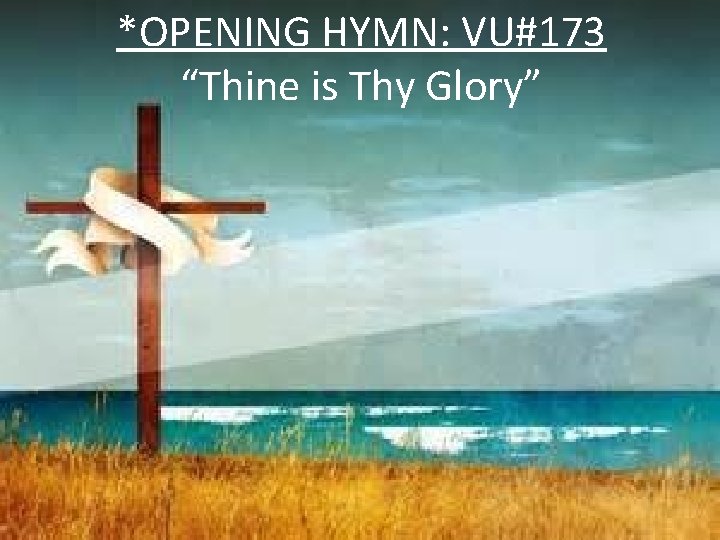 *OPENING HYMN: VU#173 “Thine is Thy Glory” 