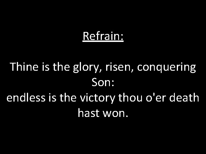 Refrain: Thine is the glory, risen, conquering Son: endless is the victory thou o'er