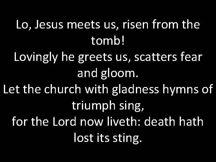 Lo, Jesus meets us, risen from the tomb! Lovingly he greets us, scatters fear