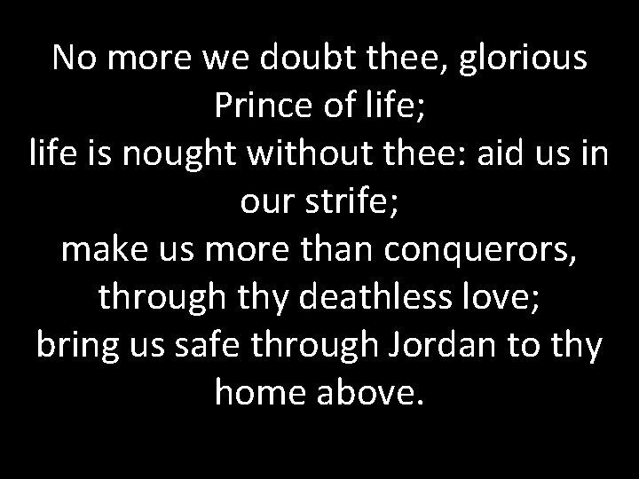 No more we doubt thee, glorious Prince of life; life is nought without thee: