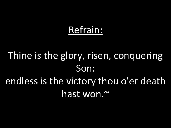 Refrain: Thine is the glory, risen, conquering Son: endless is the victory thou o'er