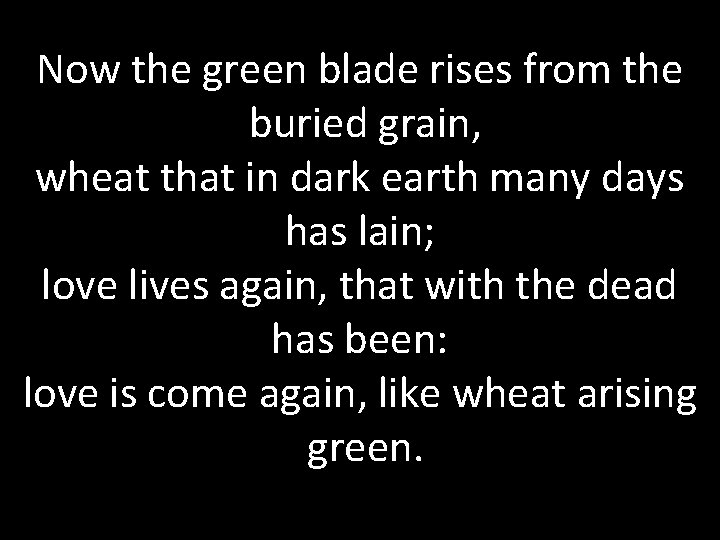 Now the green blade rises from the buried grain, wheat that in dark earth