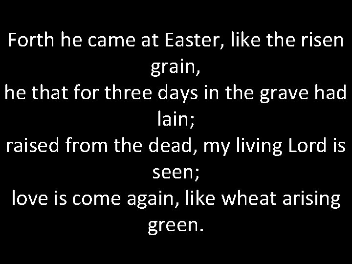 Forth he came at Easter, like the risen grain, he that for three days