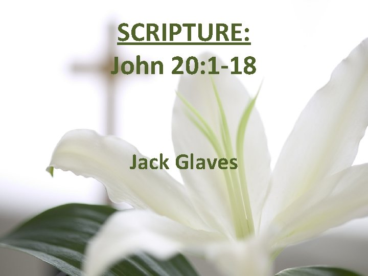 SCRIPTURE: John 20: 1 -18 Jack Glaves 